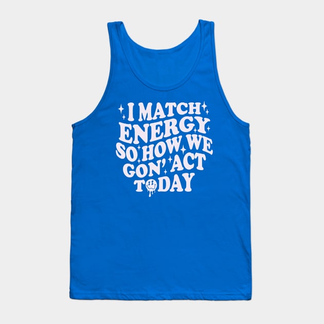 I Match Energy So How We Gone Act Today Funny Groovy Tank Top by Emily Ava 1